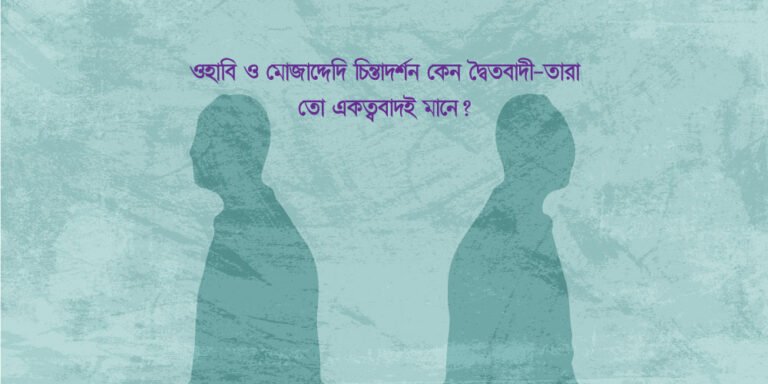 প্রশ্ন: ওহাবি ও মোজাদ্দেদি চিন্তাদর্শন কেন দ্বৈতবাদী—তারা তো একত্ববাদই মানে?